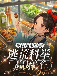 小说《我有超市空间，逃荒科举赢麻了》完整版在线章节免费阅读