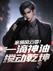 家族风云变！一滴神油搅动乾坤石宽小说完结版章节在线阅读
