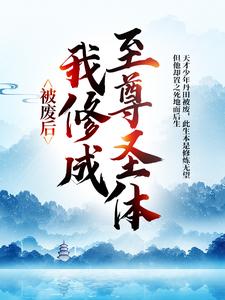 王腾敏清完整版小说《被废后，我修成至尊圣体》免费阅读
