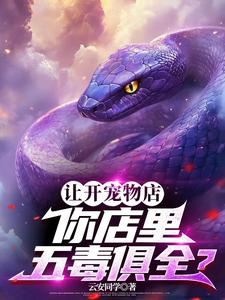 求让开宠物店，你店里五毒俱全？小说的全文免费阅读链接