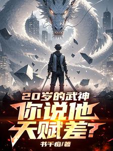 小说《二十岁的武神，你说他天赋差？》完整版在线章节免费阅读