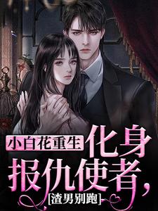 已完结小说《小白花重生化身报仇使者，渣男别跑》在线章节阅读