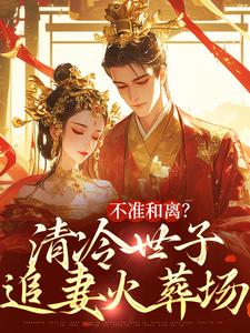 宋芸昕完整版《不准和离？清冷世子追妻火葬场》小说免费阅读
