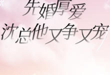 先婚厚爱,沈总他又争又宠小说免费资源,先婚厚爱,沈总他又争又宠在线阅读-艾米文学