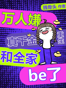 万人嫌真千金重生，和全家be了这本小说完结了吗？免费查看最新章节