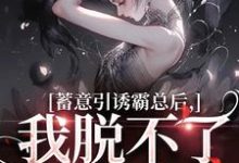 蓄意引诱霸总后，我脱不了身了！完整版小说，蓄意引诱霸总后，我脱不了身了！免费阅读-艾米文学