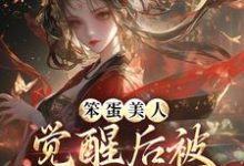 小说完整版《笨蛋美人觉醒后被战神亲哭了》免费阅读-艾米文学