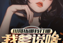 川哥指哪我打哪,我爹说啥就是啥小说的最新章节在哪里更新?免费追踪阅读-艾米文学