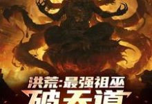 《洪荒:最强祖巫,破天道臻至神话》全集免费在线阅读(祖霄)-艾米文学