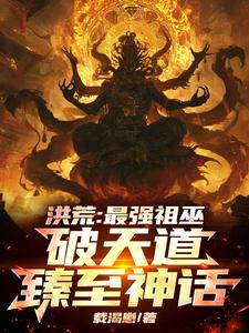 《洪荒：最强祖巫，破天道臻至神话》全集免费在线阅读（祖霄）