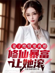 哪里能找到妻子绝情要离婚，修仙暴富让她滚小说的最新更新和免费章节？