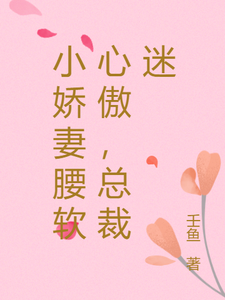 完结版《小娇妻腰软心傲，总裁迷》在线免费阅读