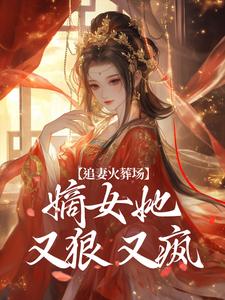 追妻火葬场：嫡女她又狠又疯完整版最新章节，追妻火葬场：嫡女她又狠又疯章节在线阅读