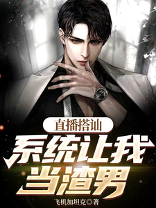 在线寻找直播搭讪，系统让我当渣男小说的无删减版本