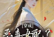 穿成恶毒女配？她本色出演小说完结了吗？在哪里可以免费读到？-艾米文学