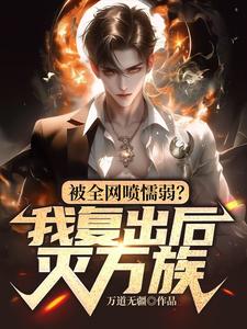 小说《被全网喷懦弱？我复出后，灭万族》章节免费阅读