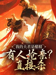 已完结小说《我的夫君是醋精，有人抢亲？直接杀》在线章节阅读