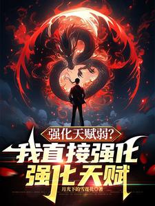 强化天赋弱？我直接强化强化天赋小说完结了吗？在哪里可以免费读到？