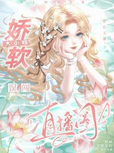 哪里能找到良心主播：娇软大小姐误闯直播圈小说的最新更新和免费章节？