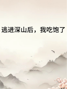 逃进深山后我吃饱了苏半夏裴浅，逃进深山后我吃饱了章节在线阅读