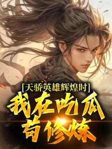 已完结小说《天骄英雄辉煌时，我在吃瓜苟修炼》章节免费阅读