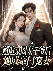 小说《邂逅京圈太子爷后，她成豪门宠妻》章节免费阅读