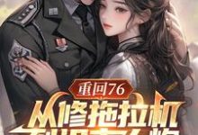 重回76,从修拖拉机到坦克大炮完整版小说,重回76,从修拖拉机到坦克大炮免费阅读-艾米文学