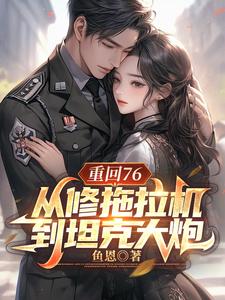 重回76，从修拖拉机到坦克大炮完整版小说，重回76，从修拖拉机到坦克大炮免费阅读