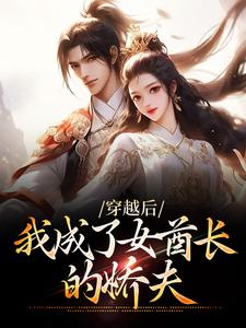 小说《穿越后，我成了女酋长的娇夫》章节免费阅读