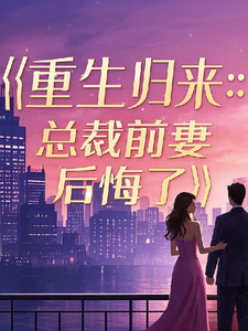 已完结小说《重生归来：总裁前妻后悔了》最新章节
