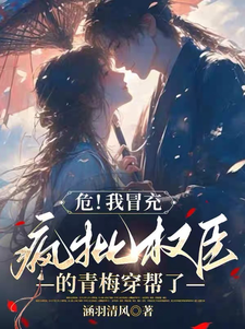 危！我冒充疯批权臣的青梅穿帮了这本小说怎么样？免费在线阅读试试