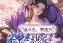 嫁残废，被流放，神医娇妻救忠良小说最新更新在哪里？免费在线看-艾米文学