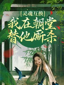 灵魂互换，我在朝堂替他厮杀免费阅读，灵魂互换，我在朝堂替他厮杀崔令窈裴玠