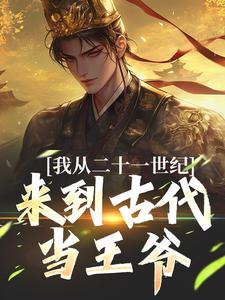 我从二十一世纪来到古代当王爷最新章节，我从二十一世纪来到古代当王爷免费阅读