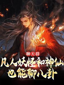 已完结小说《聊天群：凡人妖怪和神仙也能聊八卦》章节免费阅读