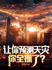 完结版《让你预测天灾，你全抓了？》在线免费阅读