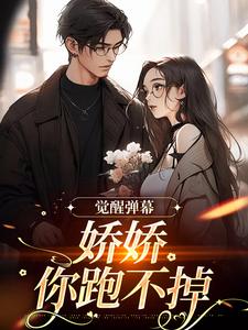 觉醒弹幕，娇娇你跑不掉卿啾秦淮渝，觉醒弹幕，娇娇你跑不掉完整版最新章节