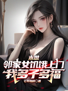 末世邻家女饥饿上门，我多子多福小说的免费阅读版本在哪里可以找到？