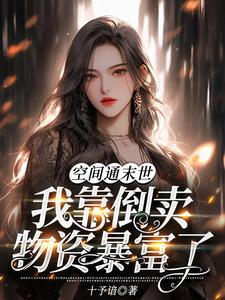 已完结小说《空间通末世：我靠倒卖物资暴富了》章节免费阅读