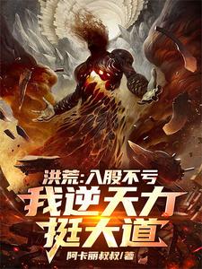 洪荒：入股不亏，我逆天力挺大道完整版最新章节，洪荒：入股不亏，我逆天力挺大道章节在线阅读