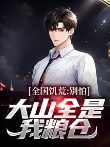 《全国饥荒？别怕，大山全是我粮仓》小说免费阅读完整版