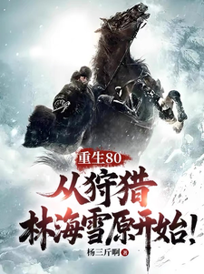 重生80，从狩猎林海雪原开始！完整版小说免费阅读，重生80，从狩猎林海雪原开始！小说