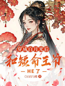 穿成白月光后，和短命王爷HE了小说的无弹窗阅读体验，寻找免费阅读网站