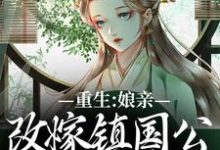 重生:娘亲改嫁镇国公,我成了贵女完整版小说免费阅读,重生:娘亲改嫁镇国公,我成了贵女小说-艾米文学