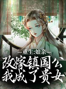 重生：娘亲改嫁镇国公，我成了贵女完整版小说免费阅读，重生：娘亲改嫁镇国公，我成了贵女小说