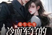 小说《重生七零，冷面军官的恶毒妻转性了》章节免费阅读-艾米文学
