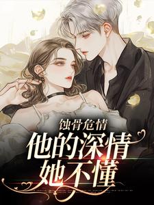 蚀骨危情：他的深情她不懂小说全文哪里可以免费看？