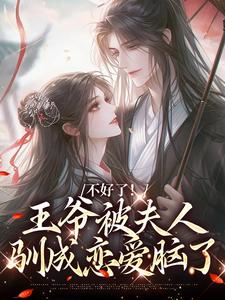 小说《不好了！王爷被夫人驯成恋爱脑了》章节免费阅读