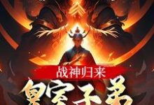 小说《战神归来，皇室子弟别躲了！》完整版在线章节免费阅读-艾米文学