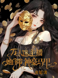 求爽！万人迷主播她自带神豪马甲小说免费资源